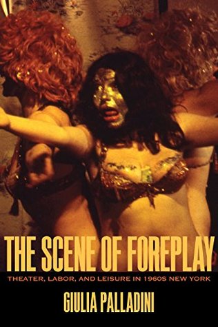 Download The Scene of Foreplay: Theater, Labor, and Leisure in 1960s New York (Performance Works) - Giulia Palladini file in PDF