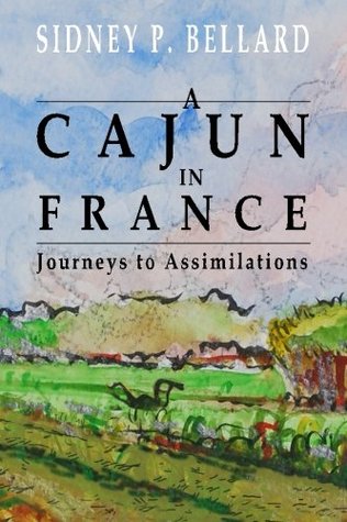 Download A Cajun in France:Journeys to Assimilations: Travel with Pierre on his most unlikely voyages where he encounters the challenges of poverty,  distinct cultures—Cajun, American and French. - Mr. Sidney P. Bellard | ePub