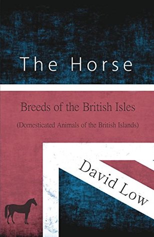 Read online The Horse - Breeds of the British Isles (Domesticated Animals of the British Islands) - David Low | PDF