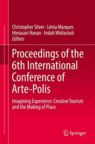 Download Proceedings of the 6th International Conference of Arte-Polis: Imagining Experience: Creative Tourism and the Making of Place - Christopher Silver file in ePub