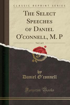 Read online The Select Speeches of Daniel O'Connell, M. P, Vol. 1 of 2 (Classic Reprint) - Daniel O'Connell | ePub