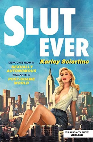 Read online Slutever: Dispatches from a Sexually Autonomous Woman in a Post-Shame World - Karley Sciortino | ePub