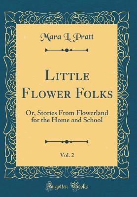 Download Little Flower Folks, Vol. 2: Or, Stories from Flowerland for the Home and School (Classic Reprint) - Mara L Pratt file in ePub