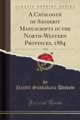 Read online A Catalogue of Sanskrit Manuscripts in the North-Western Provinces, 1884, Vol. 8 (Classic Reprint) - Pandit Sudhakara Dvivedi file in ePub