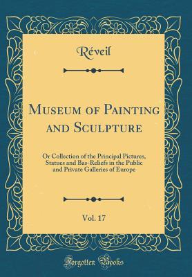 Read Museum of Painting and Sculpture, Vol. 17: Or Collection of the Principal Pictures, Statues and Bas-Reliefs in the Public and Private Galleries of Europe (Classic Reprint) - Reveil Reveil | ePub
