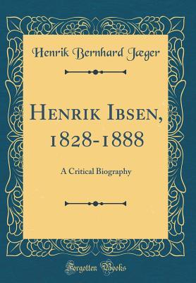 Read Henrik Ibsen, 1828-1888: A Critical Biography (Classic Reprint) - Henrik Bernhard Jaeger | ePub