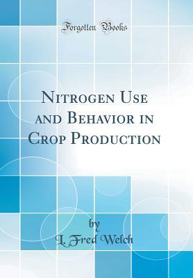 Read Nitrogen Use and Behavior in Crop Production (Classic Reprint) - L Fred Welch | PDF