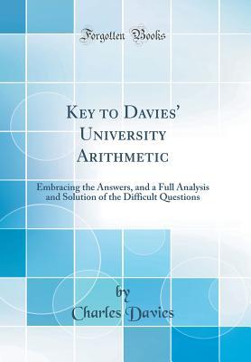 Read online Key to Davies' University Arithmetic: Embracing the Answers, and a Full Analysis and Solution of the Difficult Questions (Classic Reprint) - Charles Davies | PDF