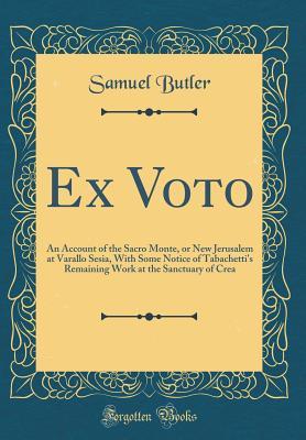 Read online Ex Voto: An Account of the Sacro Monte, or New Jerusalem at Varallo Sesia, with Some Notice of Tabachetti's Remaining Work at the Sanctuary of Crea (Classic Reprint) - Samuel Butler | PDF