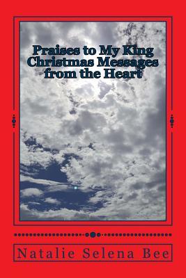 Read Praises to My King: Christmas Messages from the Heart - Natalie Selena Bee | PDF