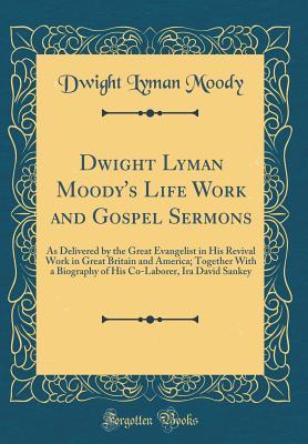 Read Dwight Lyman Moody's Life Work and Gospel Sermons: As Delivered by the Great Evangelist in His Revival Work in Great Britain and America; Together with a Biography of His Co-Laborer, IRA David Sankey (Classic Reprint) - Dwight L. Moody file in PDF