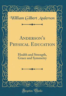 Read Anderson's Physical Education: Health and Strength, Grace and Symmetry (Classic Reprint) - William Gilbert Anderson file in ePub