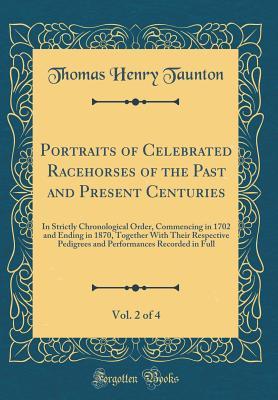 Read Portraits of Celebrated Racehorses of the Past and Present Centuries, Vol. 2 of 4: In Strictly Chronological Order, Commencing in 1702 and Ending in 1870, Together with Their Respective Pedigrees and Performances Recorded in Full (Classic Reprint) - Thomas Henry Taunton file in ePub