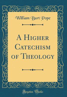 Read online A Higher Catechism of Theology (Classic Reprint) - William Burt Pope file in ePub