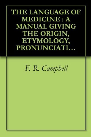 Download THE LANGUAGE OF MEDICINE : A MANUAL GIVING THE ORIGIN, ETYMOLOGY, PRONUNCIATION, AND MEANING OF THE TECHNICAL TERMS FOUND IN MEDICAL LITERATURE (1888) - F. R. Campbell | ePub