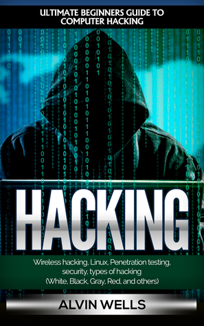 Read online Hacking: Ultimate Beginners Guide to Computer Hacking: Wireless Hacking, Linux, Penetration Testing, Security, Types of Hacking (White, Black, Gray, Red, and Others) - Alvin Wells | ePub