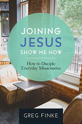 Read online Joining Jesus—Show Me How: How to Disciple Everyday Missionaries - Greg Finke | ePub