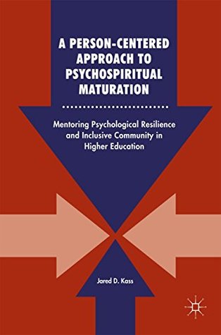 Read A Person-Centered Approach to Psychospiritual Maturation: Mentoring Psychological Resilience and Inclusive Community in Higher Education - Jared D. Kass file in ePub
