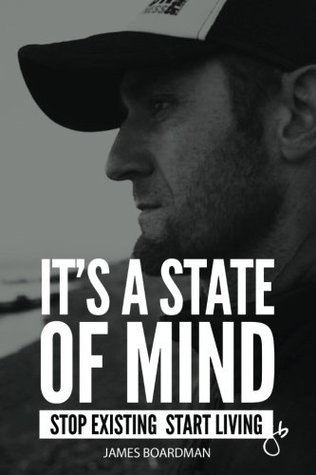 Read online It's a State of Mind: Stop Existing Start Living - James Boardman | ePub