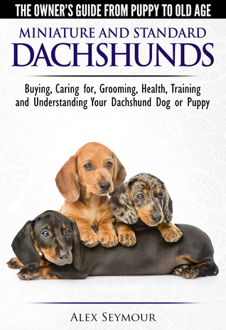 Read online Dachshunds: The Owner's Guide from Puppy To Old Age - Choosing, Caring For, Grooming, Health, Training and Understanding Your Standard or Miniature Dachshund Dog - Alex Seymour | ePub