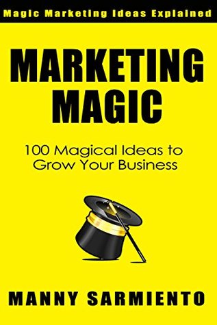 Download Marketing Magic: 100 Magical Ideas to Grow Your Business - Manny Sarmiento | PDF