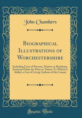 Download Biographical Illustrations of Worchestershire: Including Lives of Persons, Natives or Residents, Eminent Either for Piety or Talent; To Which Is Added, a List of Living Authors of the County (Classic Reprint) - John Chambers file in ePub