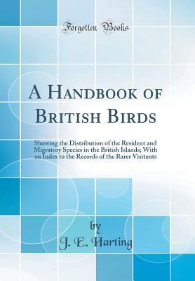 Download A Handbook of British Birds: Showing the Distribution of the Resident and Migratory Species in the British Islands; With an Index to the Records of the Rarer Visitants (Classic Reprint) - J E Harting | PDF
