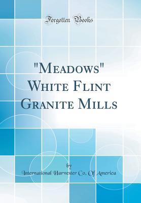 Read meadows White Flint Granite Mills (Classic Reprint) - International Harvester Co of America | PDF