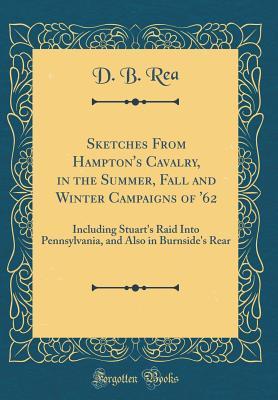 Read online Sketches from Hampton's Cavalry, in the Summer, Fall and Winter Campaigns of '62: Including Stuart's Raid Into Pennsylvania, and Also in Burnside's Rear (Classic Reprint) - D B Rea | ePub