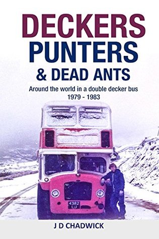 Read online Deckers, Punters & Dead Ants: Around The World In A Double Decker Bus 1979 – 1983 - J.D. Chadwick | PDF