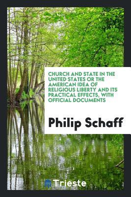 Read Church and State in the United States or the American Idea of Religious Liberty and Its Practical Effects, with Official Documents - Philip Schaff | ePub