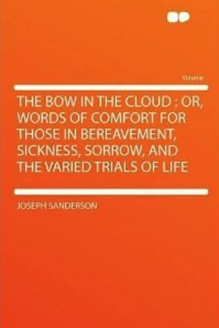 Read online The Bow in the Cloud: Or Words of Comfort for Those in Bereavement, Sickness, Sorrow, and the Varied Trials of Life - J. Sanderson | PDF