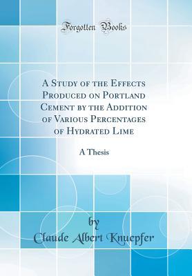 Download A Study of the Effects Produced on Portland Cement by the Addition of Various Percentages of Hydrated Lime: A Thesis (Classic Reprint) - Claude Albert Knuepfer | ePub