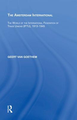 Download The Amsterdam International: The World of the International Federation of Trade Unions (Iftu), 1913-1945 - Geert van Goethem file in ePub