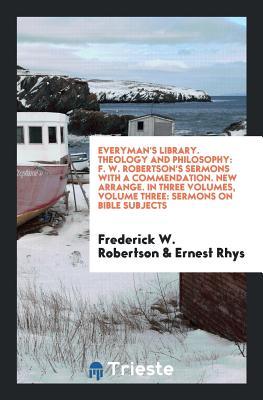Download Everyman's Library. Theology and Philosophy: F. W. Robertson's Sermons with a Commendation. New Arrange. in Three Volumes, Volume Three: Sermons on Bible Subjects - Frederick William Robertson file in PDF