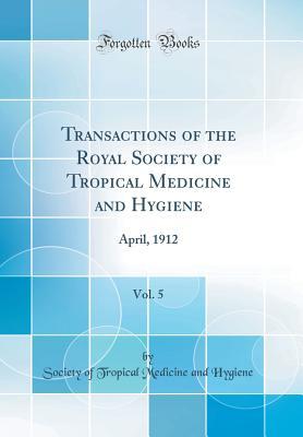 Read online Transactions of the Royal Society of Tropical Medicine and Hygiene, Vol. 5: April, 1912 (Classic Reprint) - Society of Tropical Medicine an Hygiene file in PDF
