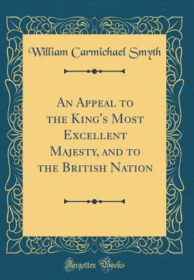 Download An Appeal to the King's Most Excellent Majesty, and to the British Nation (Classic Reprint) - William Carmichael Smyth file in ePub
