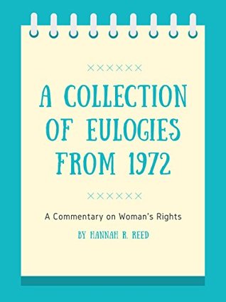 Read online A Collection of Eulogies from 1972: A Commentary on Women's Rights - Hannah R. Reed file in ePub