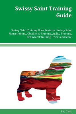 Read online Swissy Saint Training Guide Swissy Saint Training Book Features: Swissy Saint Housetraining, Obedience Training, Agility Training, Behavioral Training, Tricks and More - Eric Clark file in PDF