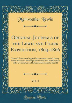 Download Original Journals of the Lewis and Clark Expedition, 1804-1806, Vol. 1: Printed from the Original Manuscripts in the Library of the American Philosophical Society and by Direction of Its Committee on Historical Documents; Part II (Classic Reprint) - Meriwether Lewis | PDF