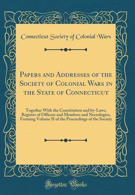 Read Papers and Addresses of the Society of Colonial Wars in the State of Connecticut: Together with the Constitution and By-Laws, Register of Officers and Members and Necrologies, Forming Volume II of the Proceedings of the Society (Classic Reprint) - Connecticut Society of Colonial Wars file in PDF