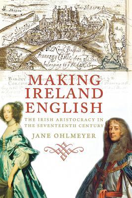 Read Making Ireland English: The Irish Aristocracy in the Seventeenth Century - Jane Ohlmeyer file in PDF