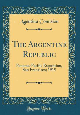 Read online The Argentine Republic: Panama-Pacific Exposition, San Francisco; 1915 (Classic Reprint) - Agentina Comision file in ePub