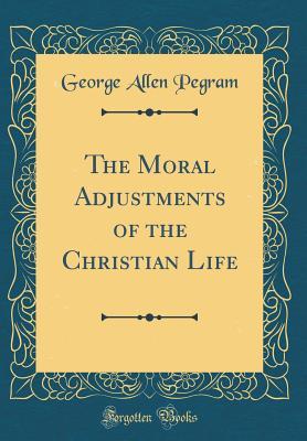 Read The Moral Adjustments of the Christian Life (Classic Reprint) - George Allen Pegram | PDF