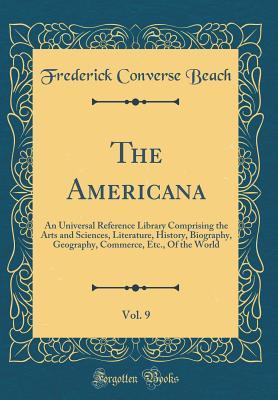 Read The Americana, Vol. 9: An Universal Reference Library Comprising the Arts and Sciences, Literature, History, Biography, Geography, Commerce, Etc., of the World (Classic Reprint) - Frederick Converse Beach | ePub