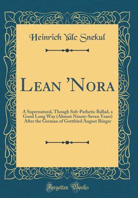 Read online Lean 'nora: A Supernatural, Though Sub-Pathetic Ballad, a Good Long Way (Almost Ninety-Seven Years) After the German of Gottfried August B�rger (Classic Reprint) - Heinrich Yalc Snekul | ePub