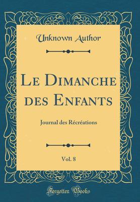 Read Le Dimanche Des Enfants, Vol. 8: Journal Des R�cr�ations (Classic Reprint) - Unknown | PDF