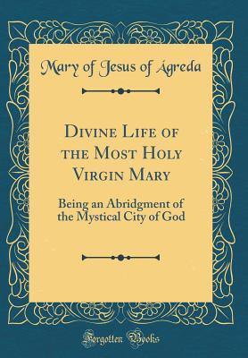 Download Divine Life of the Most Holy Virgin Mary: Being an Abridgment of the Mystical City of God (Classic Reprint) - Mary of Agreda file in ePub