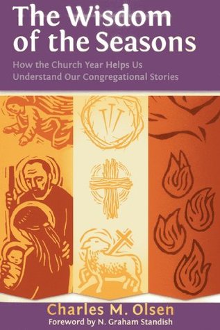 Read online The Wisdom of the Seasons: How the Church Year Helps Us Understand Our Congregational Stories - Charles M. Olsen | ePub