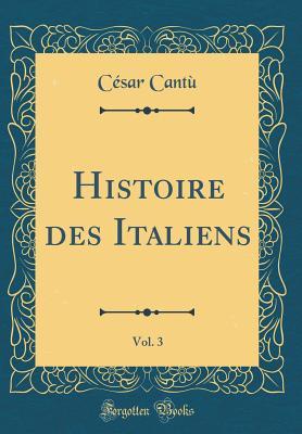 Read Histoire Des Italiens, Vol. 3 (Classic Reprint) - César Cantu | ePub